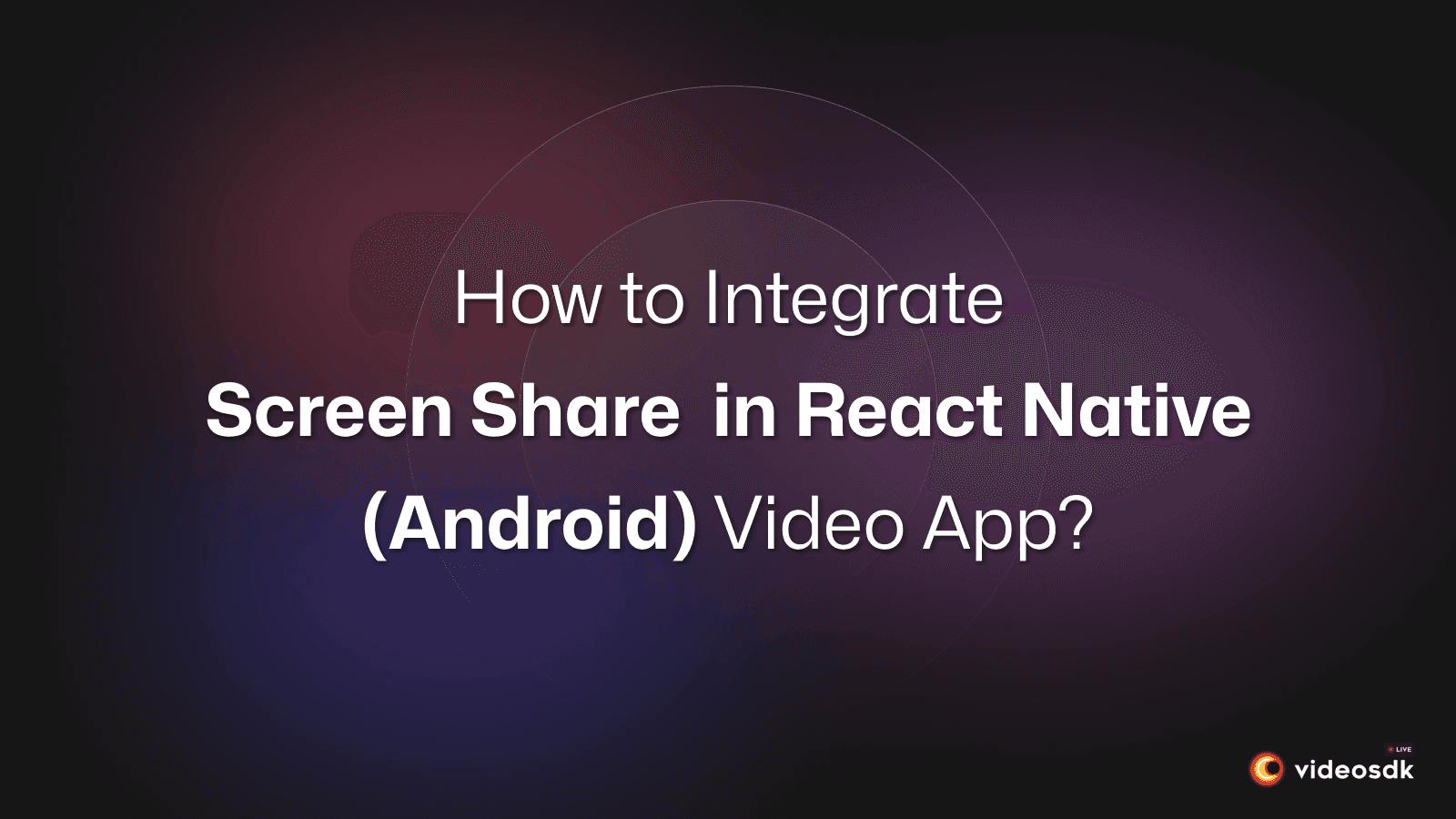 How to Integrate Screen Share in React Native (Android) Video Call App?