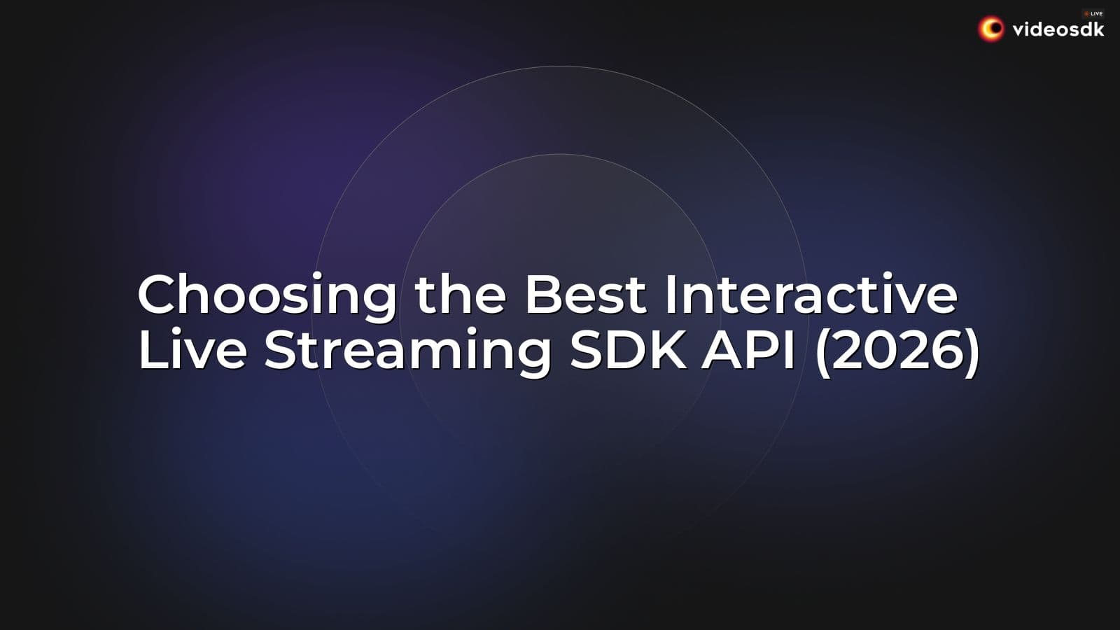 Choosing the Best Interactive Live Streaming SDK API (2026) Choosing the Best Interactive Live Streaming SDK API (2026)