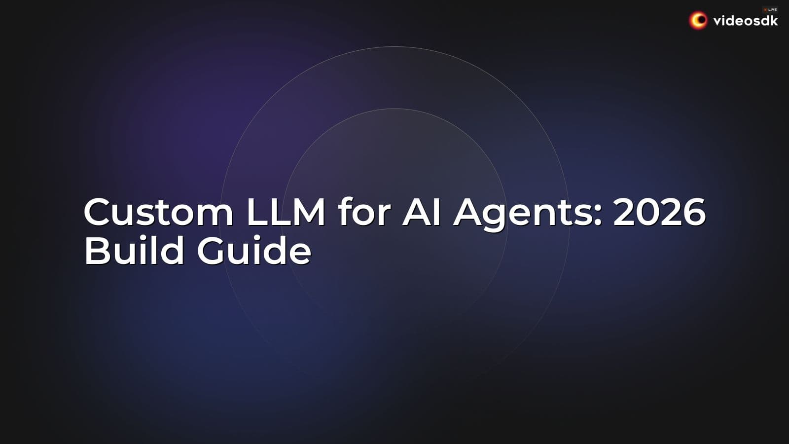 Custom LLM for AI Agents: 2026 Build Guide Custom LLM for AI Agents: 2026 Build Guide