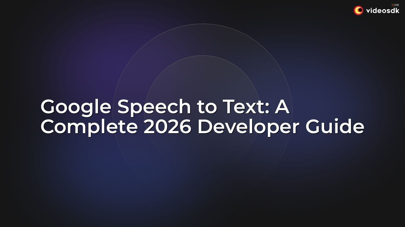 Google Speech to Text: A Complete 2026 Developer Guide Google Speech to Text: A Complete 2026 Developer Guide
