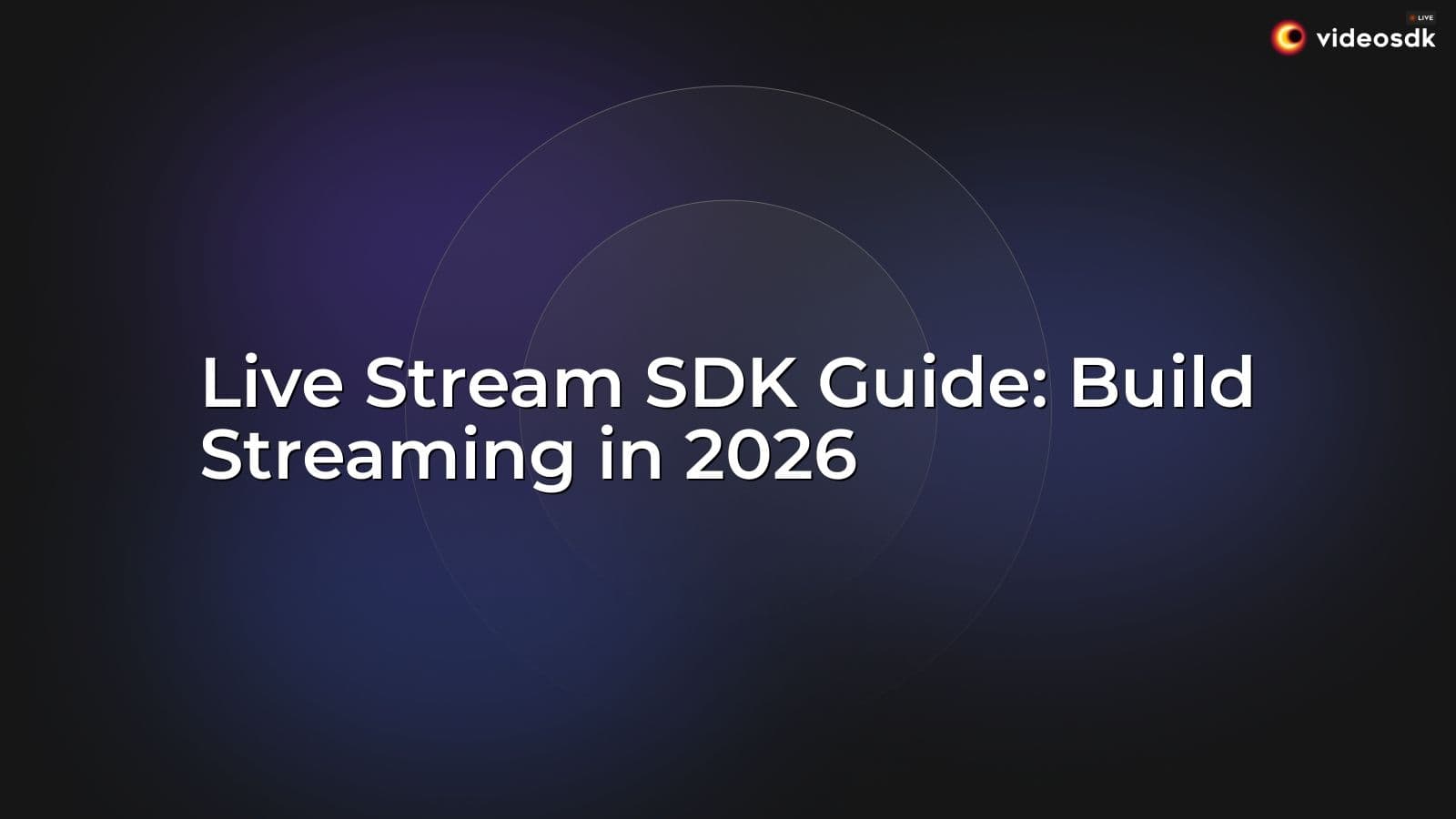 Live Stream SDK Guide: Build Streaming in 2026 Live Stream SDK Guide: Build Streaming in 2026