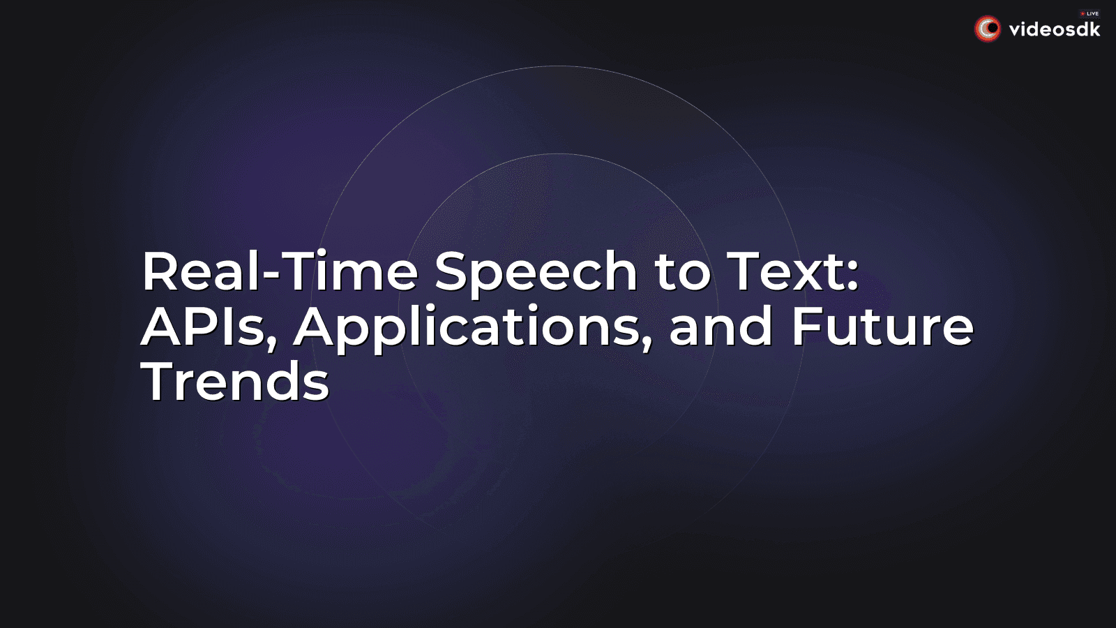 Real-Time Speech to Text: APIs, Applications, and Future Trends Real-Time Speech to Text: APIs, Applications, and Future Trends