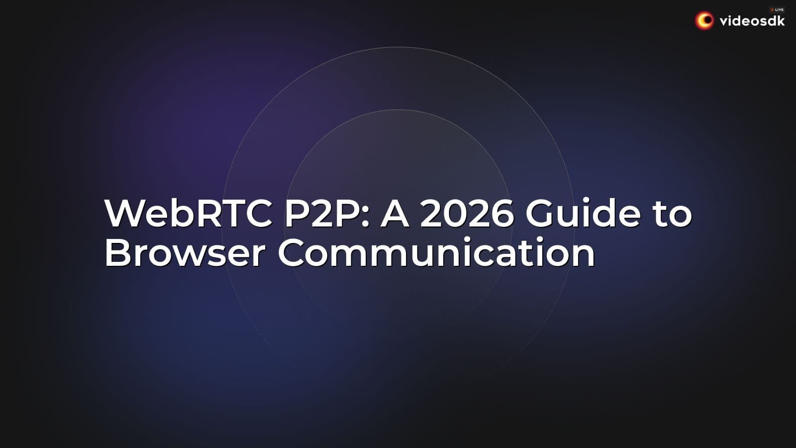 WebRTC P2P: A 2026 Guide to Browser Communication WebRTC P2P: A 2026 Guide to Browser Communication